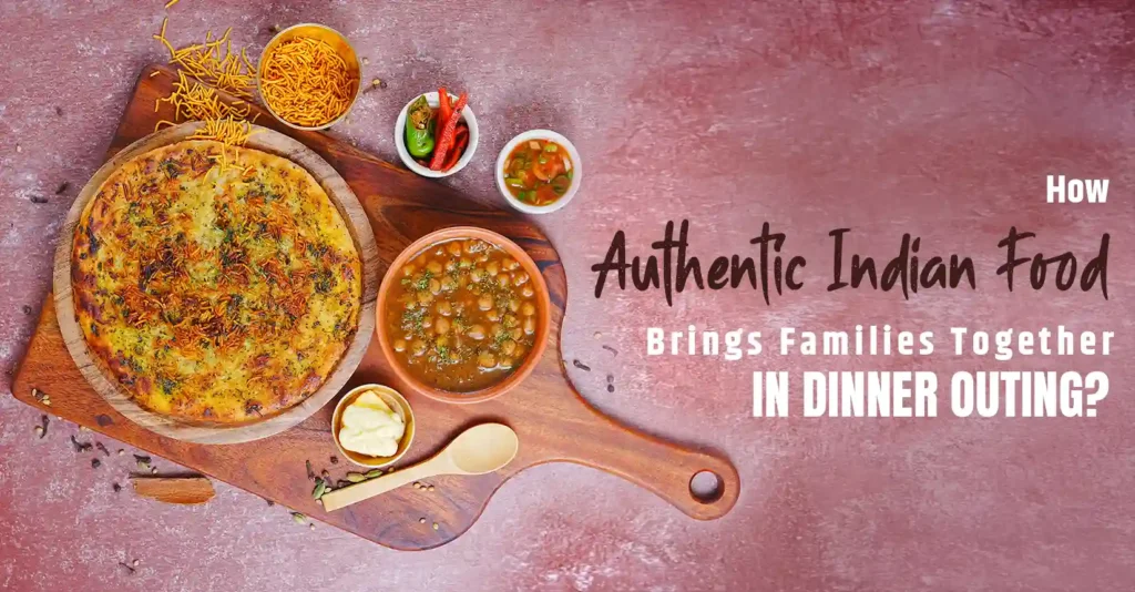 How Authentic Indian Food Brings Families Together In Dinner Outing?